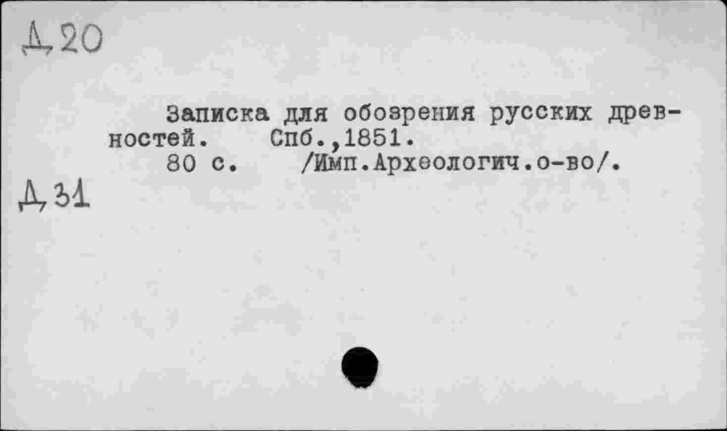 ﻿Л, 20
Записка для обозрения русских древностей. Спб.,1851.
80 с. /Имп.Археологии.о-во/.